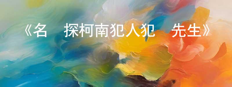 白麓的個人主頁,《名偵探柯南犯人犯澤先生》詳情介紹_名偵探柯南犯人犯澤先生已完結在線觀看_名偵探柯南犯人犯澤先生迅雷下載_日漫